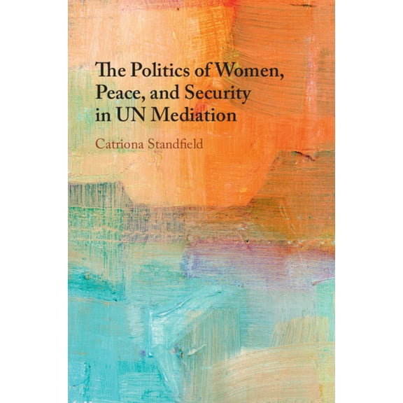 The Politics of Women, Peace, and Security in UN Mediation, (Paperback)