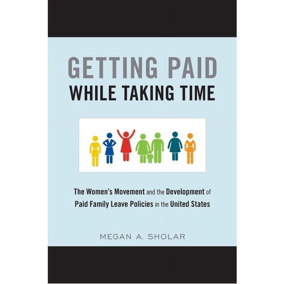 Getting Paid While Taking Time : The Women's Movement and the Development of Paid Family Leave Policies in the United States (Paperback)