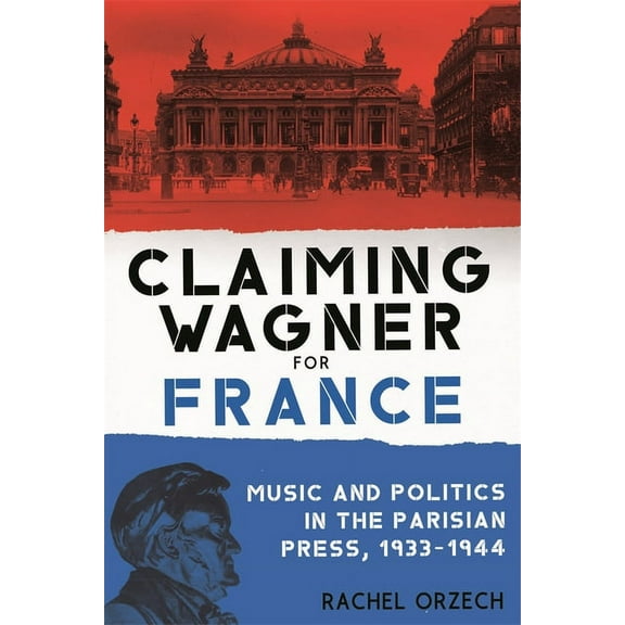 Eastman Studies in Music Claiming Wagner for France: Music and Politics in the Parisian Press, 1933-1944, Book 181, (Hardcover)