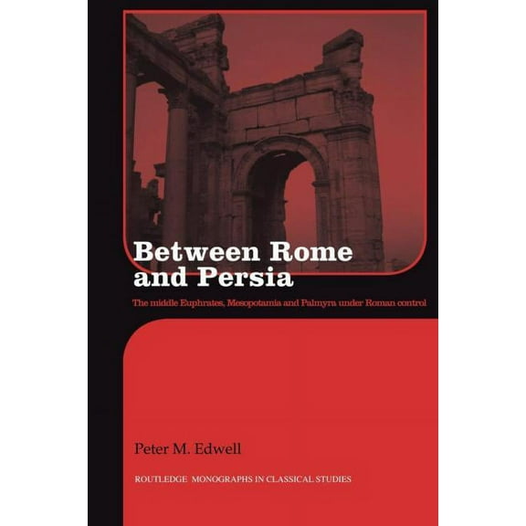 Routledge Monographs in Classical Studie Between Rome and Persia: The Middle Euphrates, Mesopotamia and Palmyra Under Roman Control, (Paperback)