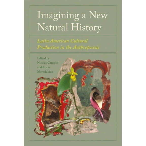Imagining a New Natural History: Latin American Cultural Production in the Anthropocene, (Hardcover)