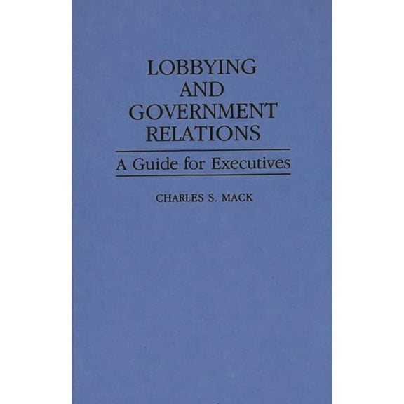 Lobbying and Government Relations: A Guide for Executives, (Hardcover)