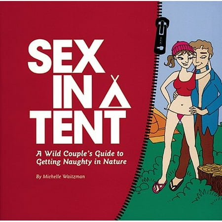 Sex in a Tent : A Wild Couple's Guide to Getting Naughty in