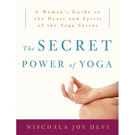 The Secret Power of Yoga : A Woman's Guide to the Heart and Spirit of the Yoga