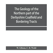 The Geology of the Northern part of the Derbyshire Coalfield and Bordering Tracts (Paperback)