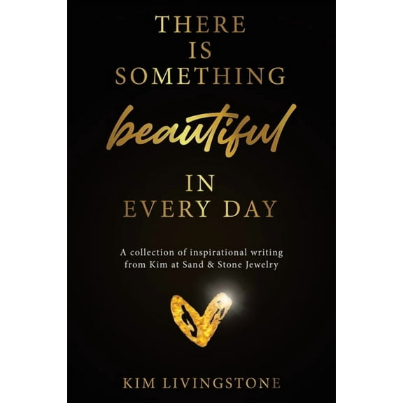 There Is Something Beautiful in Every Day: A Collection of Inspirational Writing From Kim at Sand & Stone Jewelry, (Paperback)