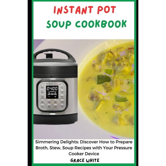 Instant Pot Soup CookbooK: Simmering Delight: Discover How to Prepare Broth Flavor, Soups, Stew Recipes with Your Pressure and Slow Cooker Device (Paperback)