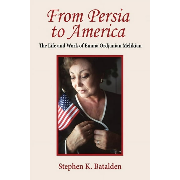 From Persia to America: The Life and Work of Emma Ordjanian Melikian, (Paperback)