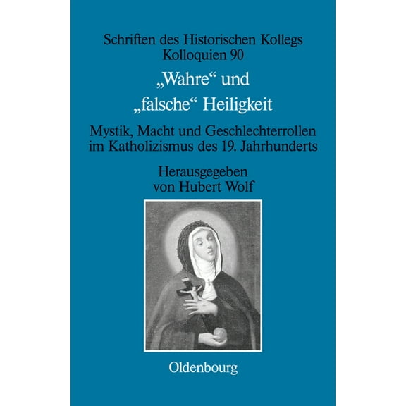 Schriften Des Historischen Kollegs Wahre Und Falsche Heiligkeit: Mystik, Macht Und Geschlechterrollen Im Katholizismus Des 19. Jahrhunderts, Book 90, (Hardcover)
