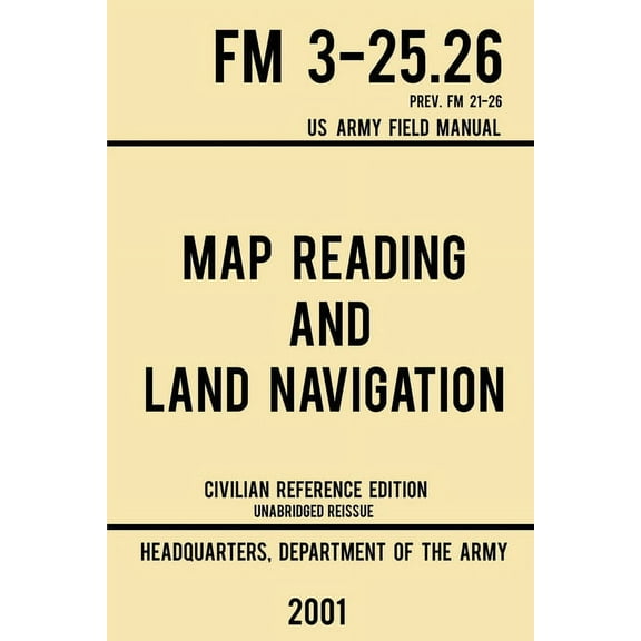 Military Outdoors Skills Map Reading And Land Navigation - FM 3-25.26 US Army Field Manual FM 21-26 (2001 Civilian Reference Edition): Unabridged, Book 4, (Paperback)