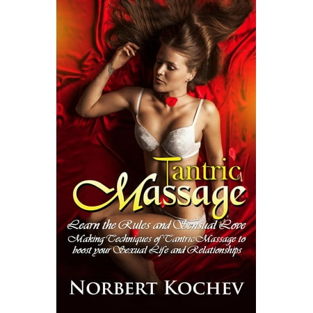 Tantric Massage: Learn the Rules and Sensual Love Making Techniques of Tantric Massage to Boost Your Sexual Life and Relationships -
