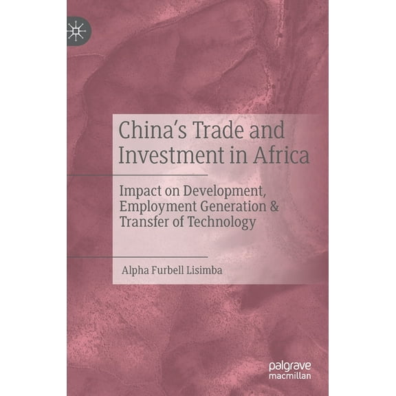China's Trade and Investment in Africa: Impact on Development, Employment Generation & Transfer of Technology, (Hardcover)
