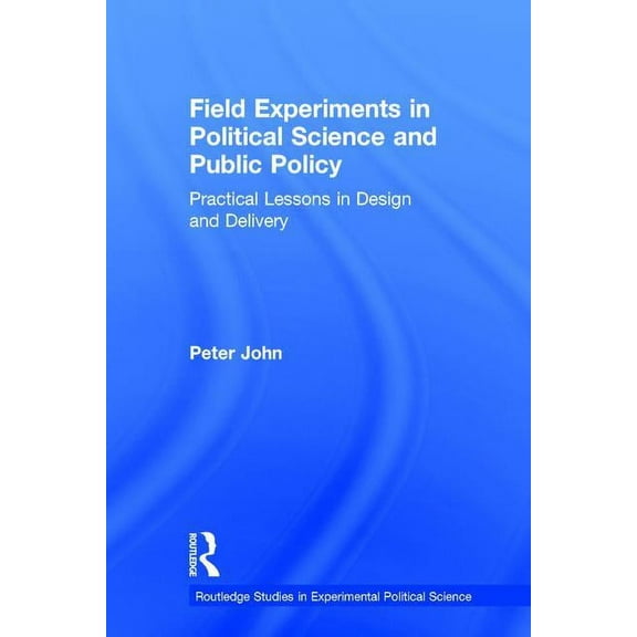 Routledge Studies in Experimental Politi Field Experiments in Political Science and Public Policy: Practical Lessons in Design and Delivery, (Hardcover)