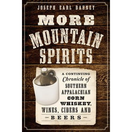 More Mountain Spirits : A Continuing Chronicle of Southern Appalachian Corn Whiskey, Wines, Ciders and (Best Corn For Whiskey)