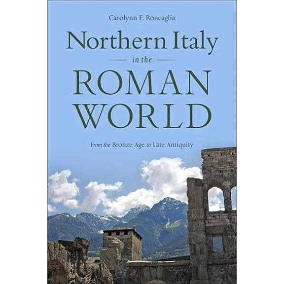 Northern Italy in the Roman World : From the Bronze Age to Late Antiquity (Hardcover)