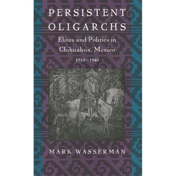 Pre-Owned Persistent Oligarchs: Elites and Politics in Chihuahua, Mexico 1910-1940, (Paperback)