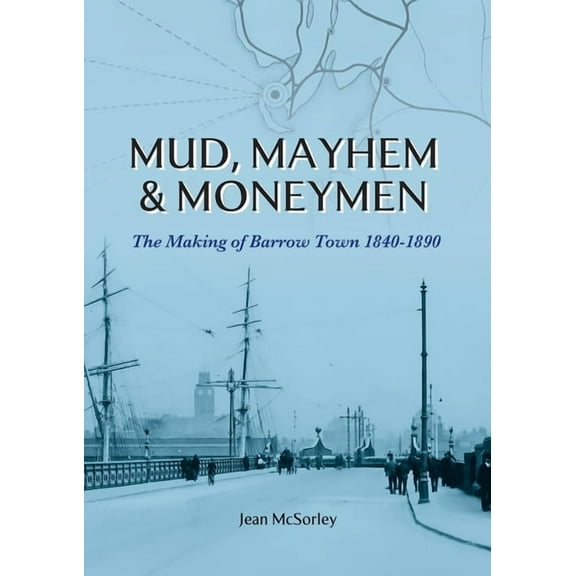 Mud, Mayhem & Moneymen: The Making of Barrow Town 1840-1890, (Paperback)