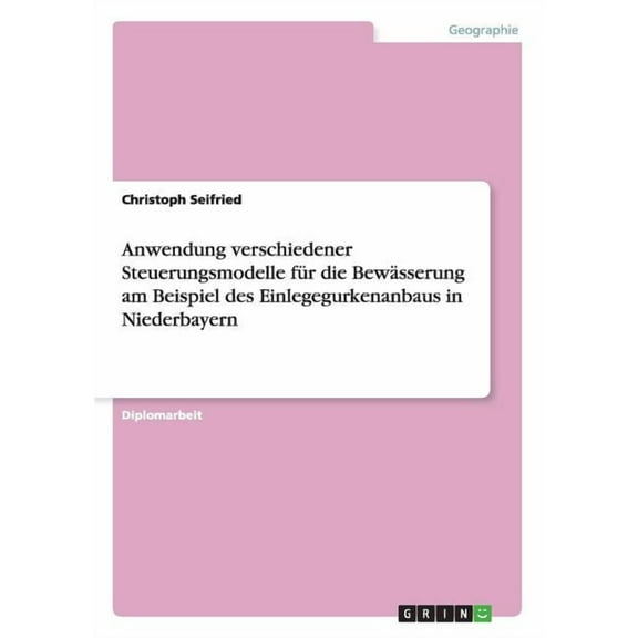Anwendung verschiedener Steuerungsmodelle für die Bewässerung am Beispiel des Einlegegurkenanbaus in Niederbayern (Paperback)