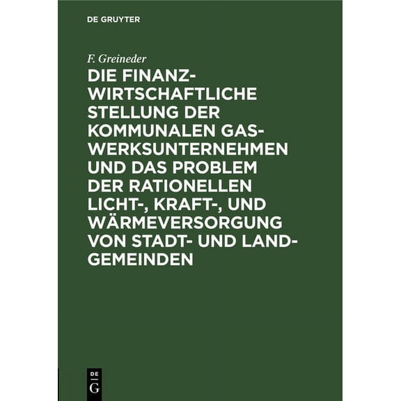 Die Finanzwirtschaftliche Stellung Der Kommunalen Gaswerksunternehmen Und Das Problem Der Rationellen Licht-, Kraft-, Un, (Hardcover)
