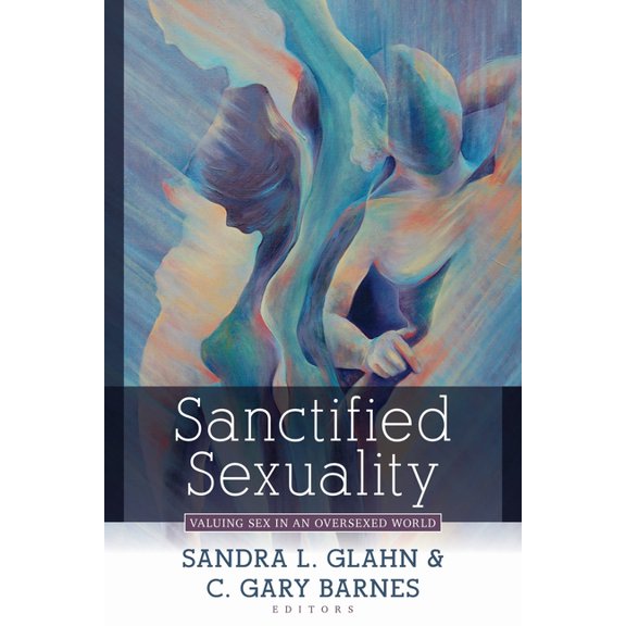 Sanctified Sexuality: Valuing Sex in an Oversexed World, (Paperback)