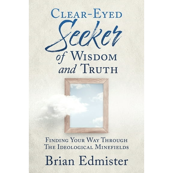 Clear-Eyed Seeker Of Wisdom And Truth: Finding Your Way Through The Ideological Minefields, (Paperback)