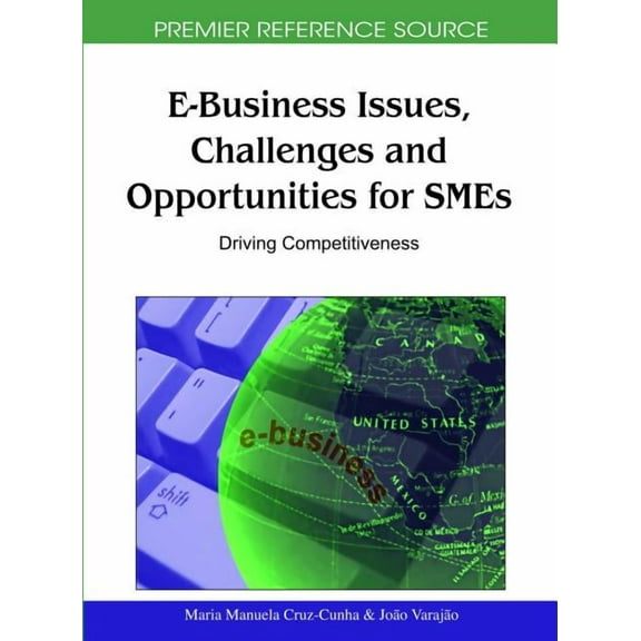 Premier Reference Source: E-Business Issues, Challenges and Opportunities for SMEs: Driving Competitiveness (Hardcover)