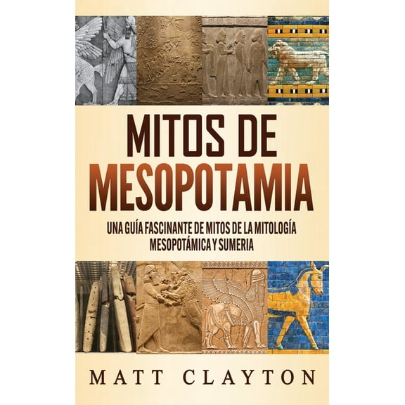 Mitos de Mesopotamia: Una guÃ­a fascinante de mitos de la mitologÃ­a mesopotÃ¡mica y sumeria, (Hardcover)