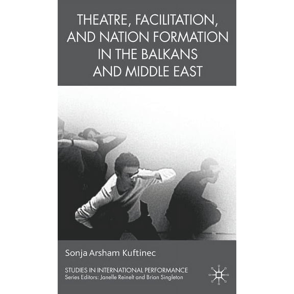 Studies in International Performance Theatre, Facilitation, and Nation Formation in the Balkans and Middle East, (Hardcover)