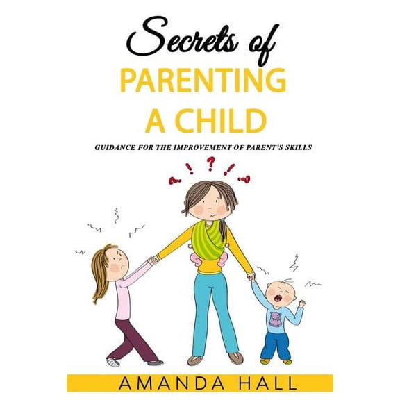 Secrets of Parenting a Child : Guidance for the Improvement of Parent's Skills (Paperback)