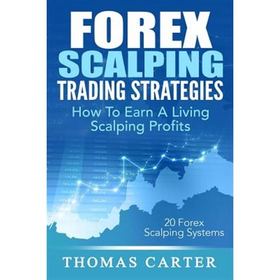 Forex Scalping Trading Strategies: How To Earn A Living Scalping Profits (Paperback)