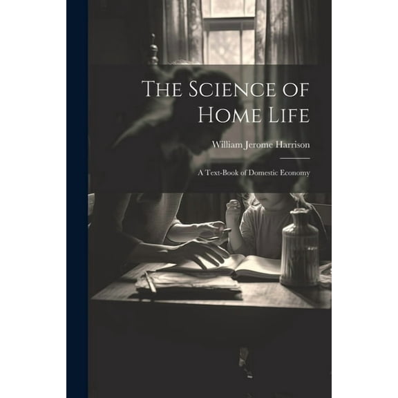 The Science of Home Life: A Text-Book of Domestic Economy, (Paperback)