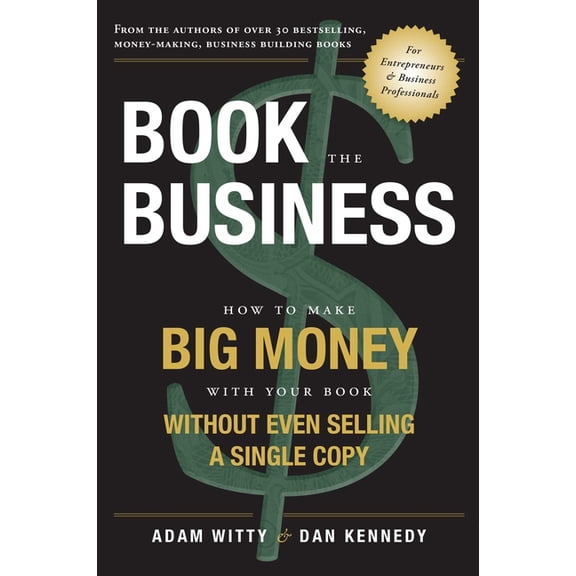 Book the Business: How to Make Big Money with Your Book Without Even Selling a Single Copy, (Paperback)