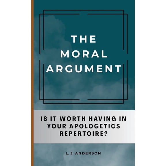 The Moral Argument: Is It Worth Having in Your Apologetics Repertoire?, (Paperback)