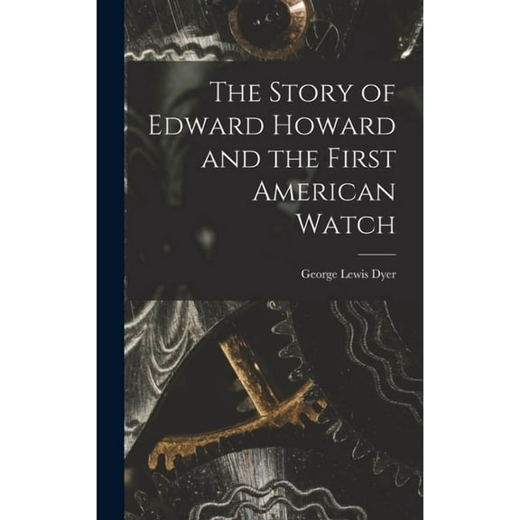 The Story of Edward Howard and the First American Watch, (Hardcover)