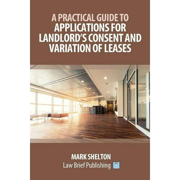 A Practical Guide to Applications for Landlord's Consent and Variation of Leases, (Paperback)