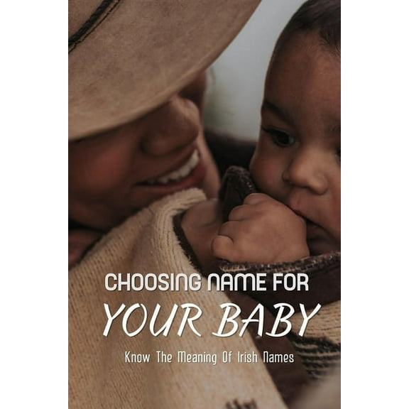 Choosing Names For Your Baby: Know The Meaning Of Irish Names: Irish Names And Pronunciations And Meanings (Paperback)