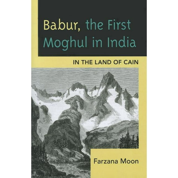 Babur, The First Moghul in India: In the Land of Cain, (Paperback)