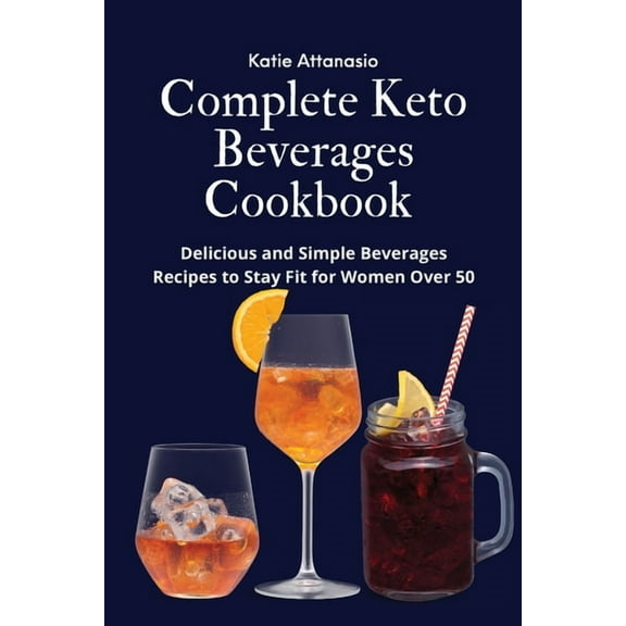 Complete Keto Beverages Cookbook: Delicious and Simple Beverages Recipes to Stay Fit for Women Over 50, (Paperback)