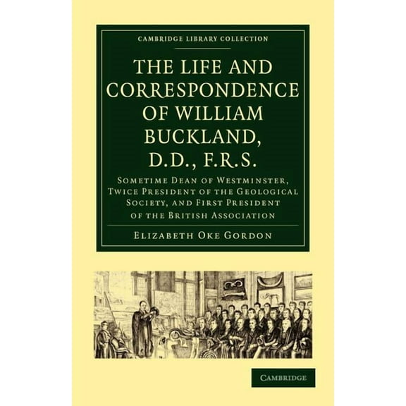 Cambridge Library Collection - Earth Sci The Life and Correspondence of William Buckland, D.D., F.R.S.: Sometime Dean of Westminster, Twice President of the Geol, (Paperback)