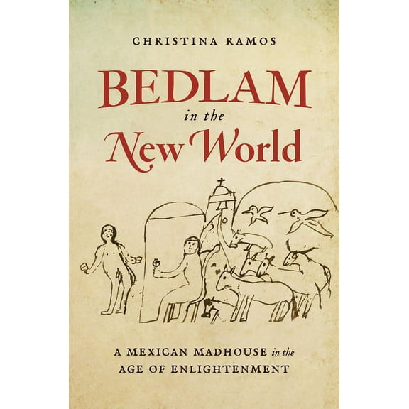 Bedlam in the New World: A Mexican Madhouse in the Age of Enlightenment, (Hardcover)