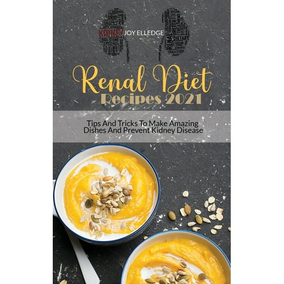 Renal Diet Recipes 2021 : Tips And Tricks To Make Amazing Dishes And Prevent Kidney Disease (Hardcover)