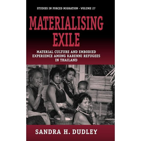Forced Migration Materialising Exile: Material Culture and Embodied Experience Among Karenni Refugees in Thailand, Book 27, (Hardcover)