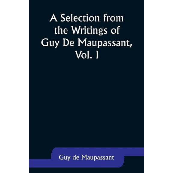 A Selection from the Writings of Guy De Maupassant, Vol. I, (Paperback)