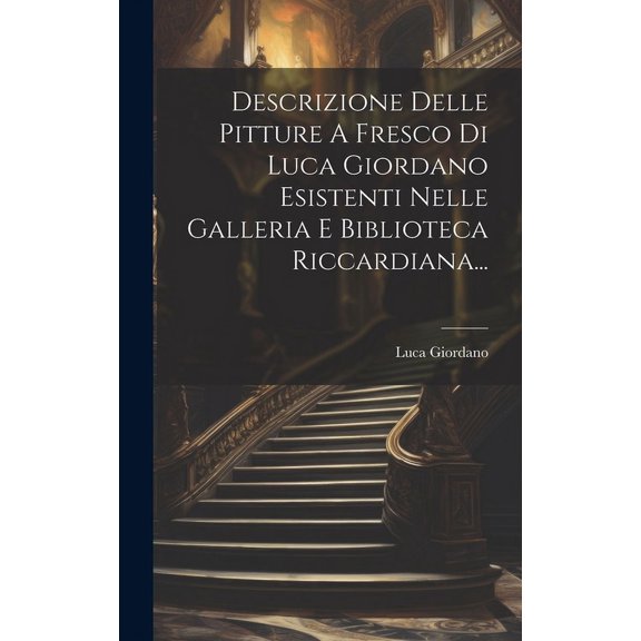 Descrizione Delle Pitture A Fresco Di Luca Giordano Esistenti Nelle Galleria E Biblioteca Riccardiana... (Hardcover)