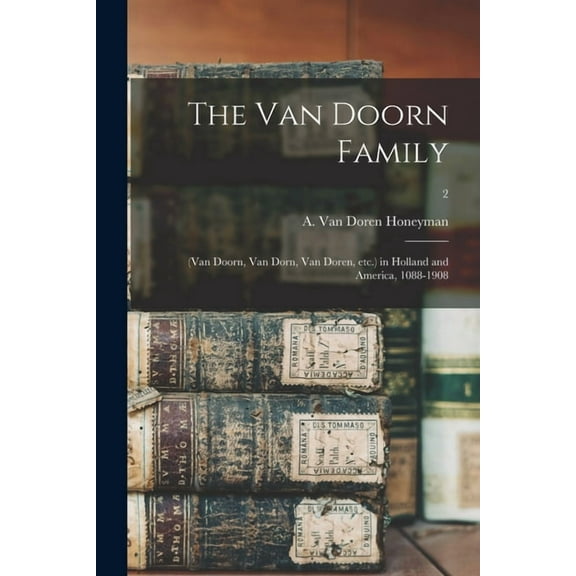The Van Doorn Family : (Van Doorn, Van Dorn, Van Doren, Etc.) in Holland and America, 1088-1908; 2 (Paperback)