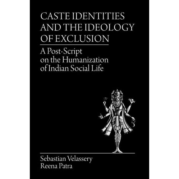 Caste Identities and The Ideology of Exclusion: A Post-Script on the Humanization of Indian Social Life, (Paperback)