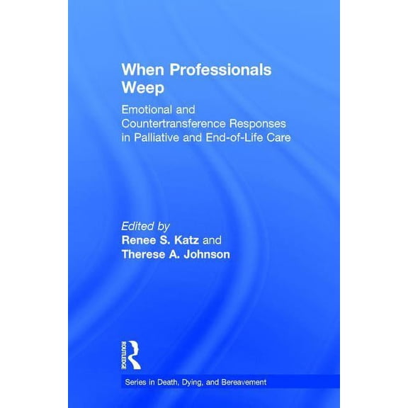 Death, Dying, and Bereavement When Professionals Weep: Emotional and Countertransference Responses in Palliative and End-of-Life Care, (Hardcover)