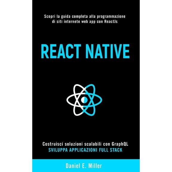 React Native: Scopri la guida completa alla programmazione di siti internet e web app con ReactJs, costruisci soluzioni scalabili con GraphQL e sviluppa applicazioni Full Stack. (Paperback)
