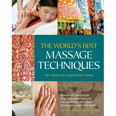 The The World's Best Massage Techniques The Complete Illustrated Guide: Innovative Bodywork Practices From Around the Globe for Pleasure, Relaxation, and Pain Relief - (Best Massage In The World)