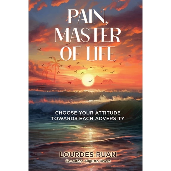 Pain, Master Of Life: Choose Your Attitude Towards Each Adversity, (Paperback)